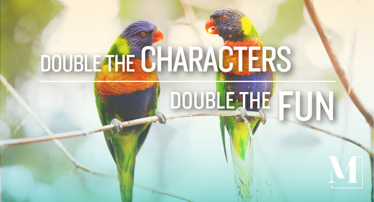 Two colorful birds on a branch, staring at each other. Text: double the characters, double the fun.